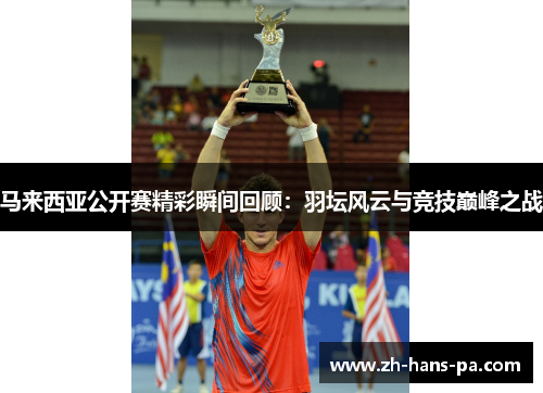 马来西亚公开赛精彩瞬间回顾：羽坛风云与竞技巅峰之战