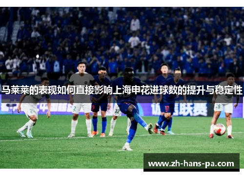 马莱莱的表现如何直接影响上海申花进球数的提升与稳定性